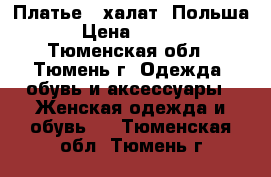 Платье - халат. Польша. › Цена ­ 1 000 - Тюменская обл., Тюмень г. Одежда, обувь и аксессуары » Женская одежда и обувь   . Тюменская обл.,Тюмень г.